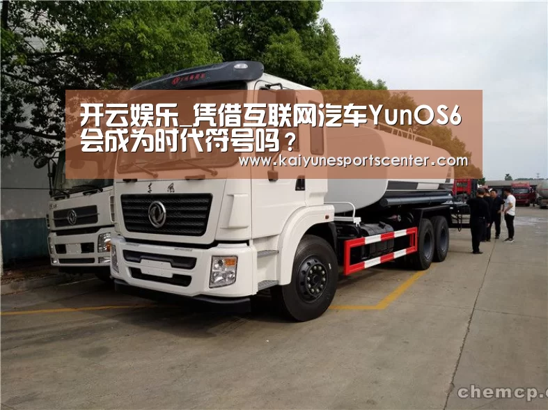 开云娱乐_凭借互联网汽车YunOS6会成为时代符号吗?(图1) 开云足球