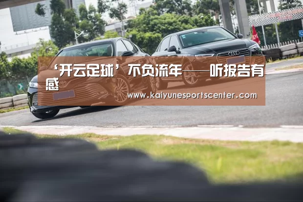 ‘开云足球’不负流年——听报告有感(图2) 开云体育